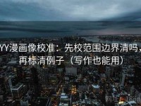 YY漫画像校准：先校范围边界清吗，再标清例子（写作也能用）