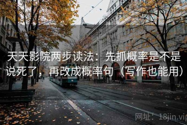 天天影院两步读法：先抓概率是不是说死了，再改成概率句（写作也能用）