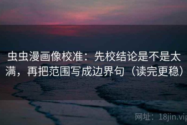 虫虫漫画像校准：先校结论是不是太满，再把范围写成边界句（读完更稳）