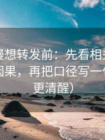 风车动漫想转发前：先看相关有没有被写成因果，再把口径写一句（读完更清醒）