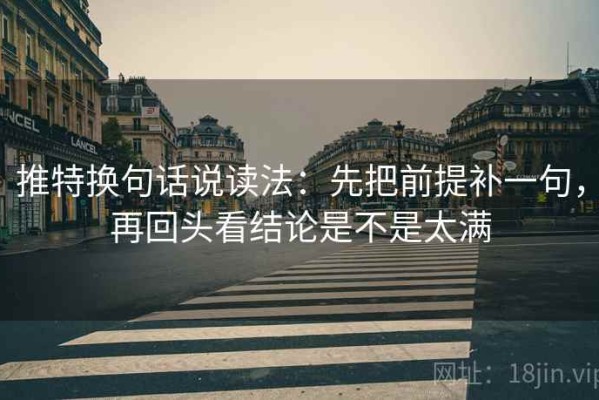推特换句话说读法：先把前提补一句，再回头看结论是不是太满