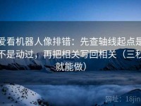 爱看机器人像排错：先查轴线起点是不是动过，再把相关写回相关（三秒就能做）