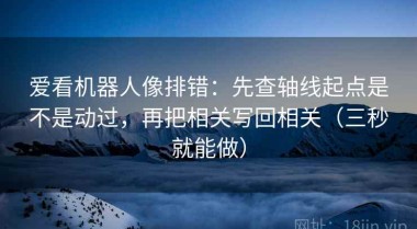 爱看机器人像排错：先查轴线起点是不是动过，再把相关写回相关（三秒就能做）