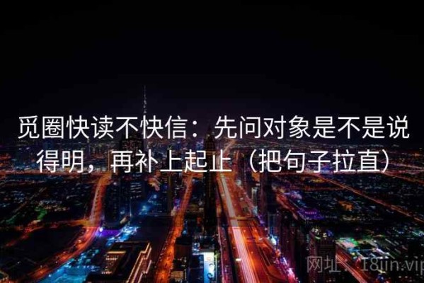觅圈快读不快信：先问对象是不是说得明，再补上起止（把句子拉直）