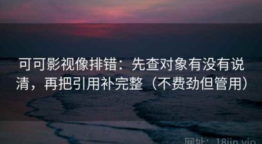可可影视像排错：先查对象有没有说清，再把引用补完整（不费劲但管用）