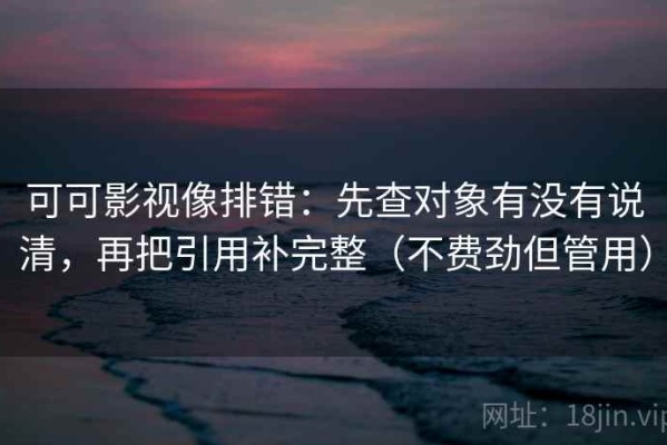 可可影视像排错：先查对象有没有说清，再把引用补完整（不费劲但管用）
