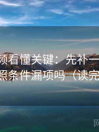 西瓜视频看懂关键：先补一句前提，再对照条件漏项吗（读完更稳）