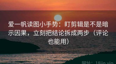 爱一帆读图小手势：盯剪辑是不是暗示因果，立刻把结论拆成两步（评论也能用）