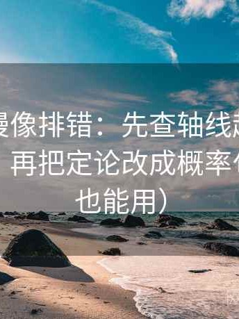 樱花动漫像排错：先查轴线起点是不是动过，再把定论改成概率句（写作也能用）