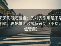 天天影院短复盘：先对齐引用是不是断章，再把推断改成假设句（不费劲但管用）