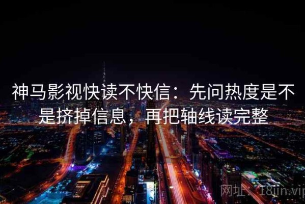 神马影视快读不快信：先问热度是不是挤掉信息，再把轴线读完整