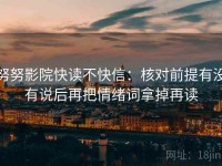 努努影院快读不快信：核对前提有没有说后再把情绪词拿掉再读