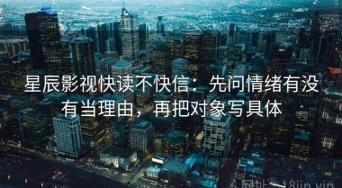 星辰影视快读不快信：先问情绪有没有当理由，再把对象写具体