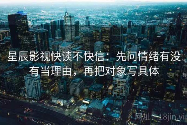 星辰影视快读不快信：先问情绪有没有当理由，再把对象写具体