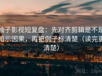柚子影视短复盘：先对齐剪辑是不是暗示因果，再把例子标清楚（读完更清楚）