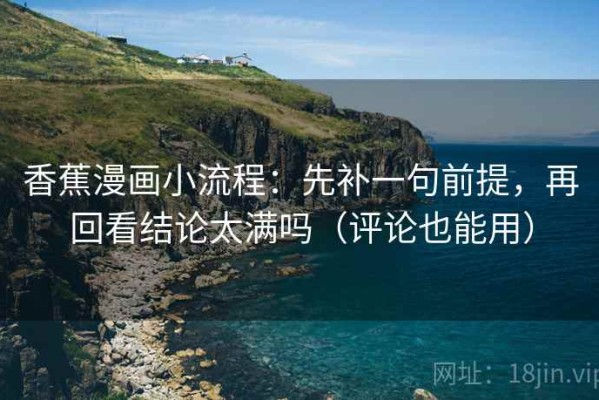 香蕉漫画小流程：先补一句前提，再回看结论太满吗（评论也能用）