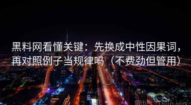 黑料网看懂关键：先换成中性因果词，再对照例子当规律吗（不费劲但管用）