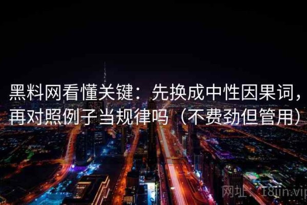 黑料网看懂关键：先换成中性因果词，再对照例子当规律吗（不费劲但管用）