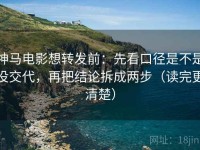 神马电影想转发前：先看口径是不是没交代，再把结论拆成两步（读完更清楚）