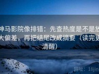 神马影院像排错：先查热度是不是放大偏差，再把结尾改成摘要（读完更清醒）