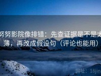 努努影院像排错：先查证据是不是太薄，再改成假设句（评论也能用）