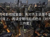 可可影视短复盘：先对齐主语是不是对得上，再读全轴线起点终点（对齐三件套）