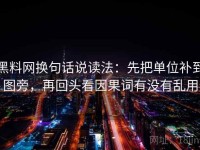 黑料网换句话说读法：先把单位补到图旁，再回头看因果词有没有乱用