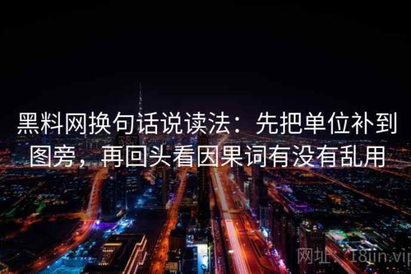 黑料网换句话说读法：先把单位补到图旁，再回头看因果词有没有乱用