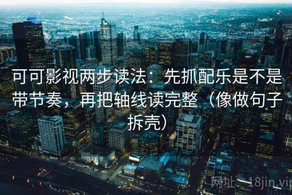 可可影视两步读法：先抓配乐是不是带节奏，再把轴线读完整（像做句子拆壳）