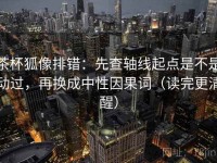 茶杯狐像排错：先查轴线起点是不是动过，再换成中性因果词（读完更清醒）