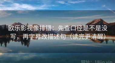 欧乐影视像排错：先查口径是不是没写，再字幕改描述句（读完更清醒）