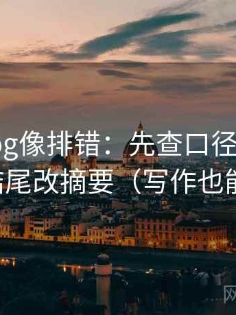 糖心Vlog像排错：先查口径交代吗，再结尾改摘要（写作也能用）