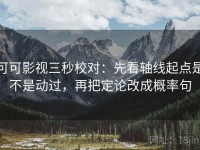 可可影视三秒校对：先看轴线起点是不是动过，再把定论改成概率句