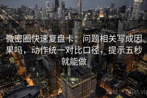 微密圈快速复盘卡：问题相关写成因果吗，动作统一对比口径，提示五秒就能做