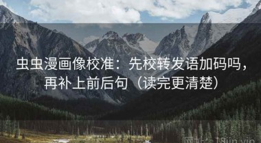 虫虫漫画像校准：先校转发语加码吗，再补上前后句（读完更清楚）