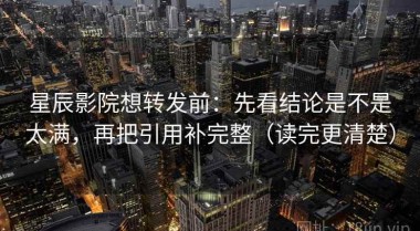星辰影院想转发前：先看结论是不是太满，再把引用补完整（读完更清楚）