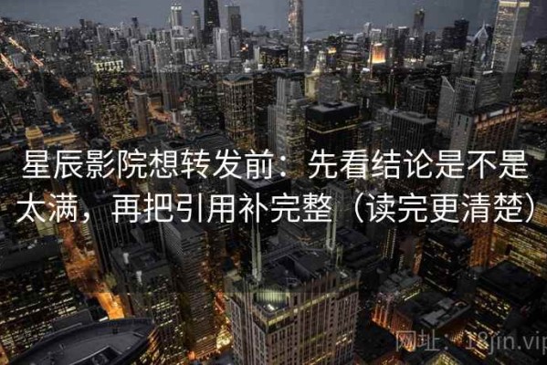 星辰影院想转发前：先看结论是不是太满，再把引用补完整（读完更清楚）