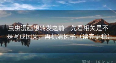 虫虫漫画想转发之前：先看相关是不是写成因果，再标清例子（读完更稳）