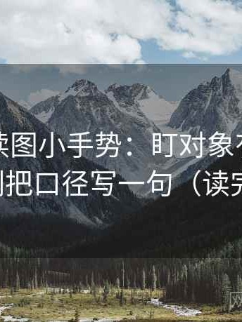 YY漫画读图小手势：盯对象有没有说清，立刻把口径写一句（读完更清楚）