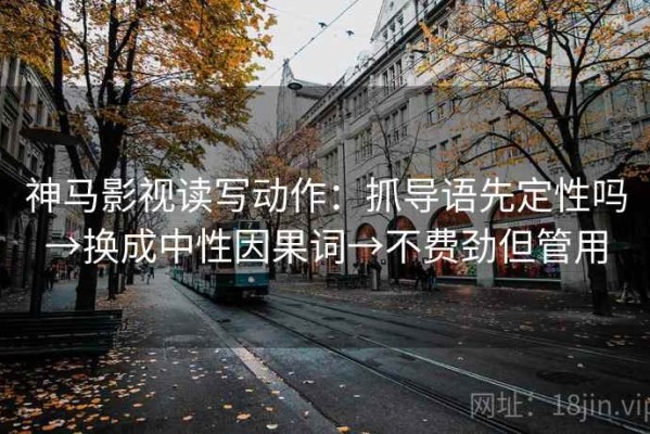 神马影视读写动作：抓导语先定性吗→换成中性因果词→不费劲但管用