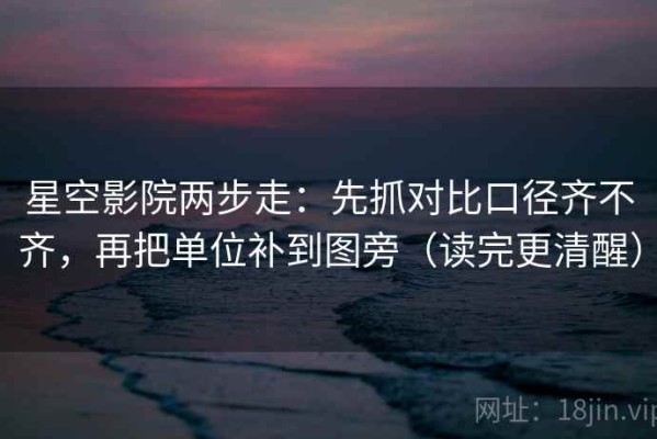 星空影院两步走：先抓对比口径齐不齐，再把单位补到图旁（读完更清醒）