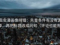 虫虫漫画像排错：先查条件有没有漏掉，再把标题改成问句（评论也能用）