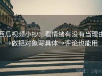 西瓜视频小抄：看情绪有没有当理由→做把对象写具体→评论也能用