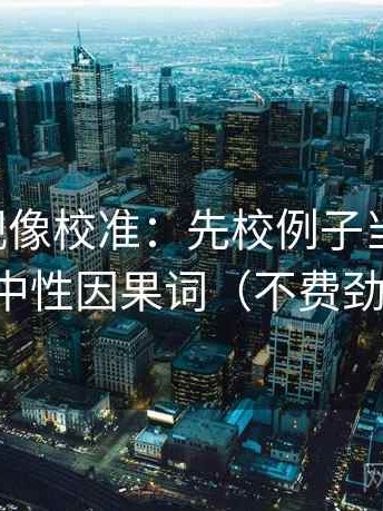 星辰影视像校准：先校例子当规律吗，再换成中性因果词（不费劲但管用）