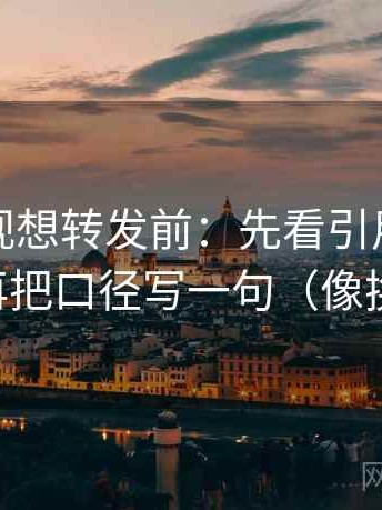 番茄影视想转发前：先看引用是不是断章，再把口径写一句（像换句话说）
