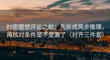 微密圈想评论之前：先拆成两步推理，再核对条件是不是漏了（对齐三件套）