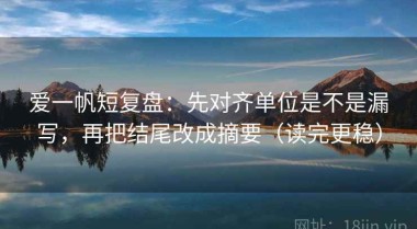 爱一帆短复盘：先对齐单位是不是漏写，再把结尾改成摘要（读完更稳）