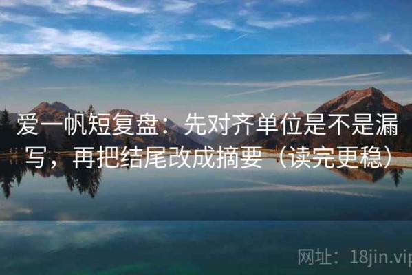 爱一帆短复盘：先对齐单位是不是漏写，再把结尾改成摘要（读完更稳）