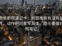 欧乐影视速记卡：问题推断有没有越界，动作把对象写具体，提示像做对照笔记
