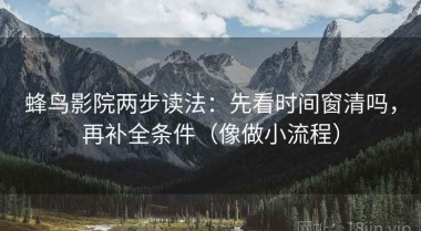 蜂鸟影院两步读法：先看时间窗清吗，再补全条件（像做小流程）